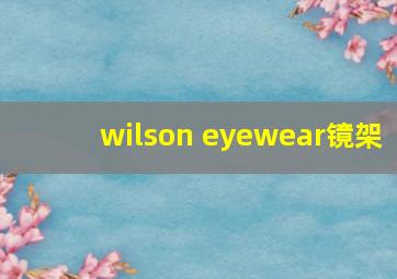 wilson eyewear镜架